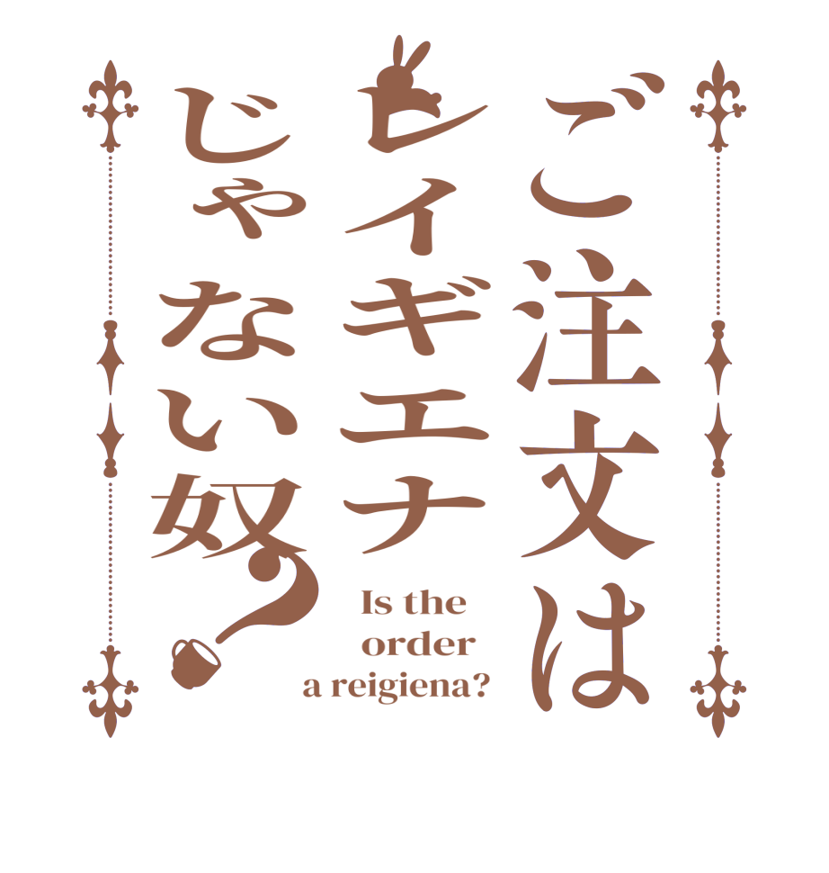 ご注文はレイギエナじゃない奴？  Is the      order    a reigiena? 