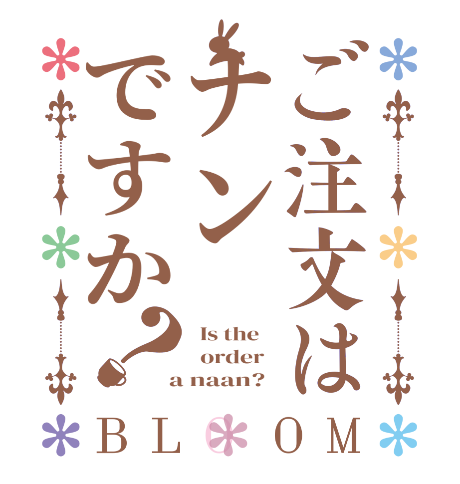 ご注文はナンですか？BLOOM   Is the      order    a naan?  