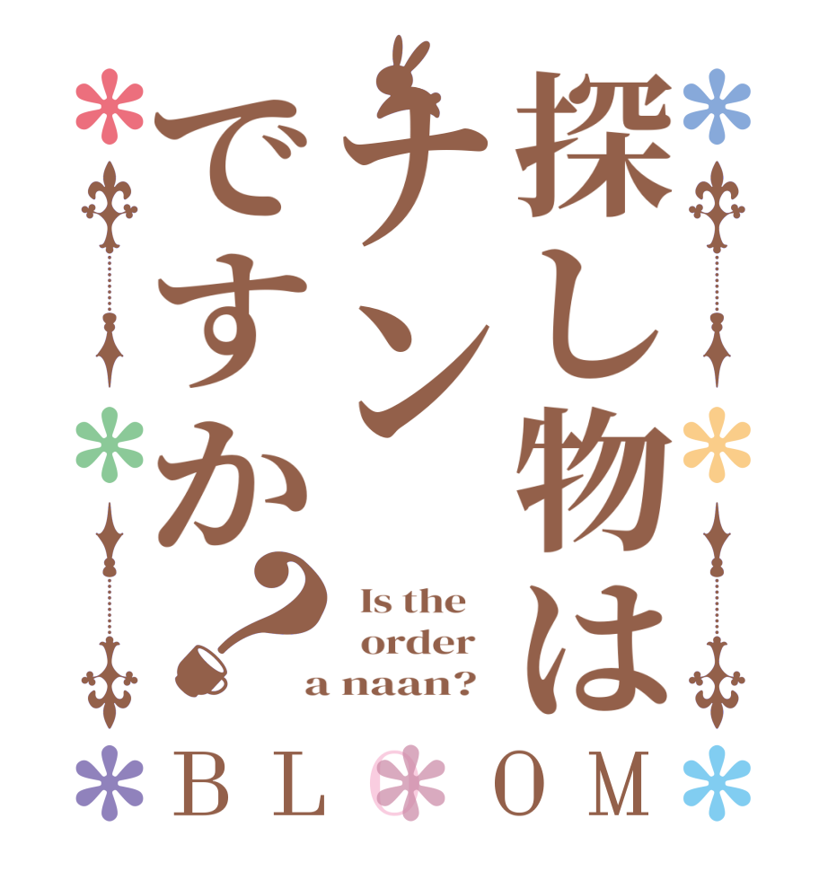 探し物はナンですか？BLOOM   Is the      order    a naan?  