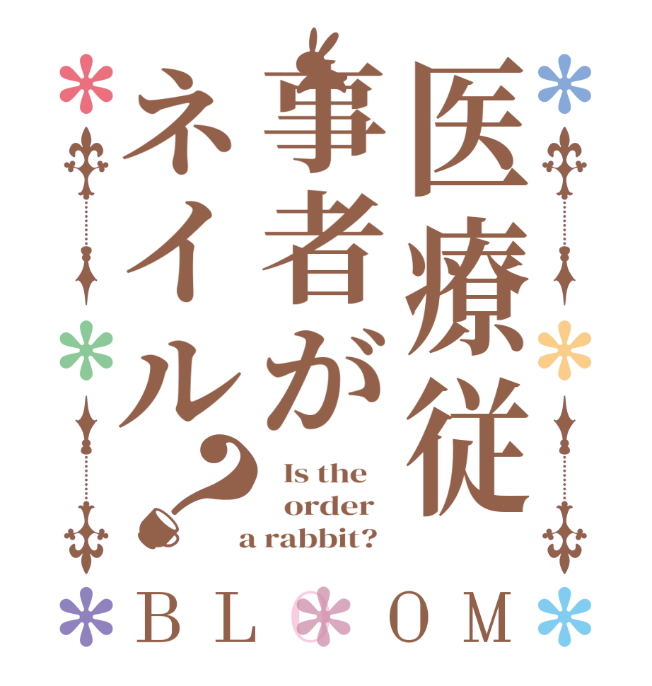医療従事者がネイル？BLOOM   Is the      order    a rabbit?  