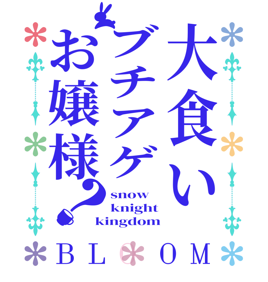 大食いブチアゲお嬢様？BLOOM snow knight kingdom