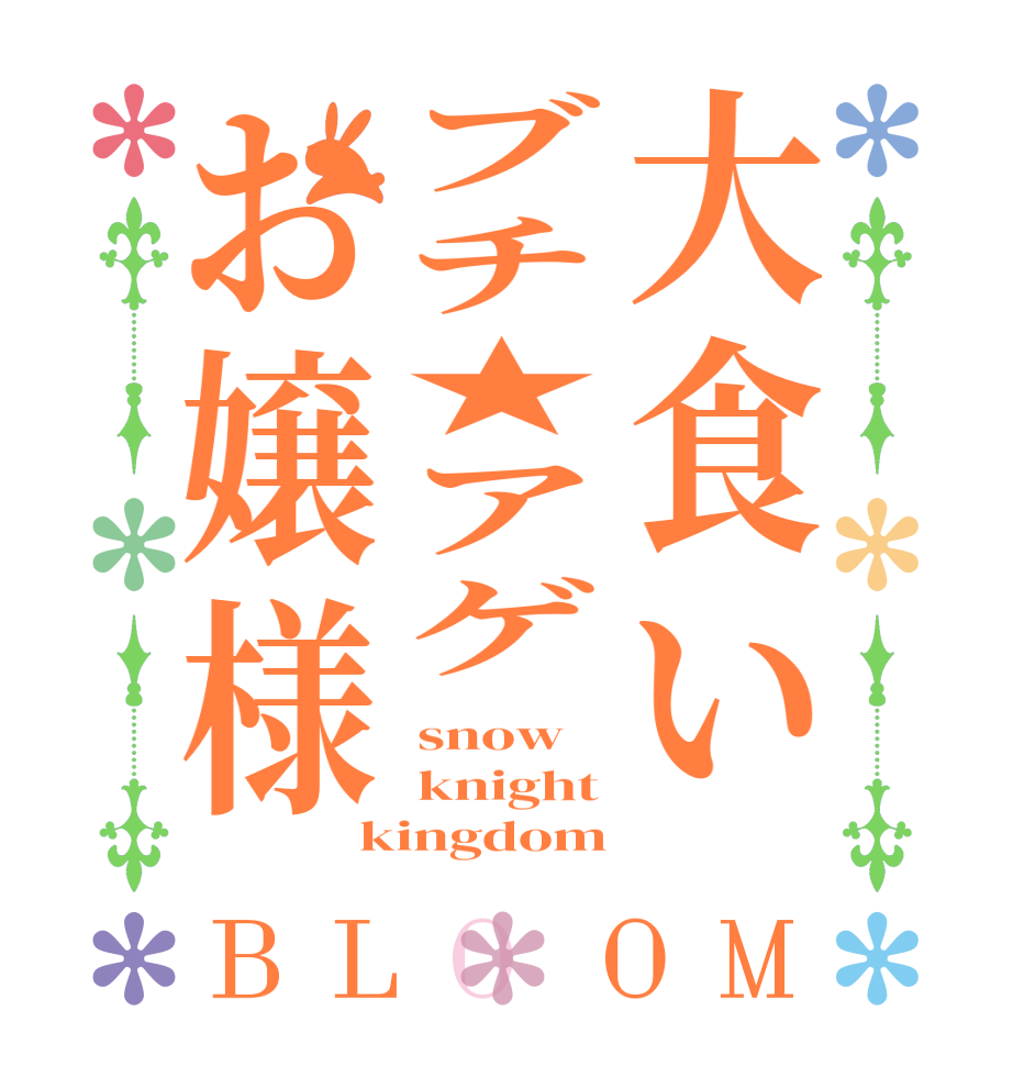 大食いブチ★アゲお嬢様BLOOM snow knight kingdom