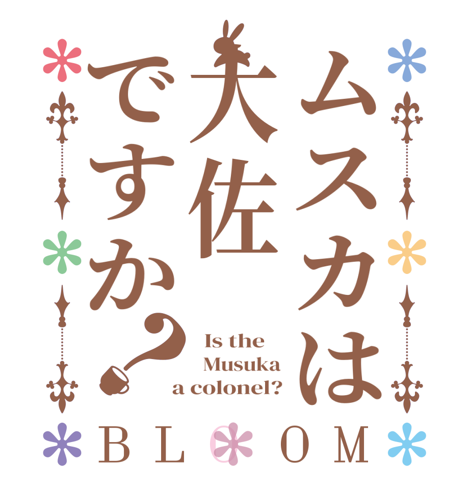 ムスカは大佐ですか？BLOOM   Is the      Musuka  a colonel?