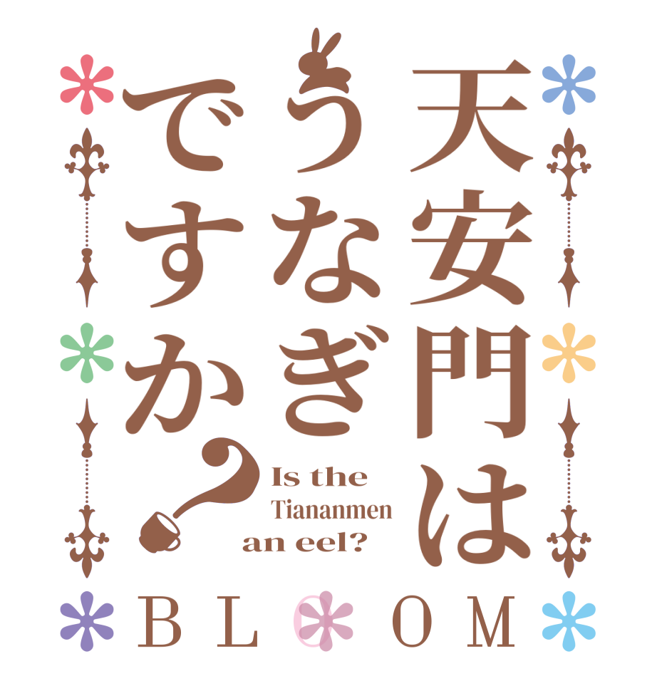 天安門はうなぎですか？BLOOM Is the Tiananmen  an eel?  