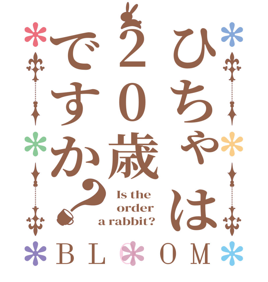ひちゃは20歳ですか？BLOOM   Is the      order    a rabbit?  
