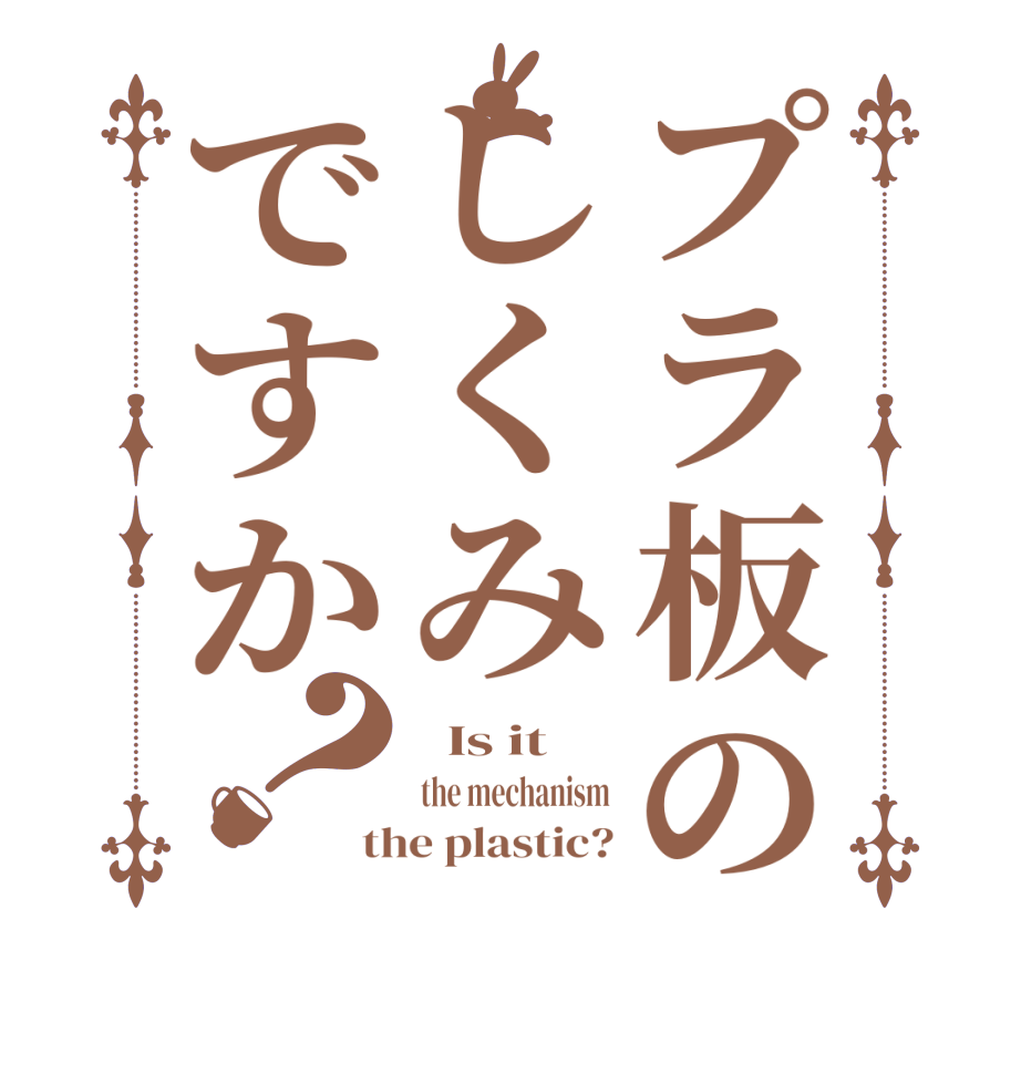 プラ板のしくみですか？  Is it  the mechanism the plastic?