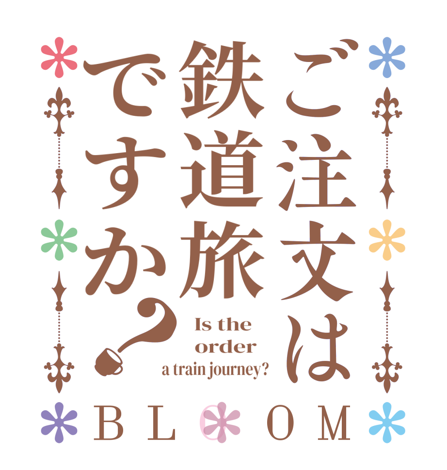 ご注文は鉄道旅ですか？BLOOM   Is the      order    a train journey?