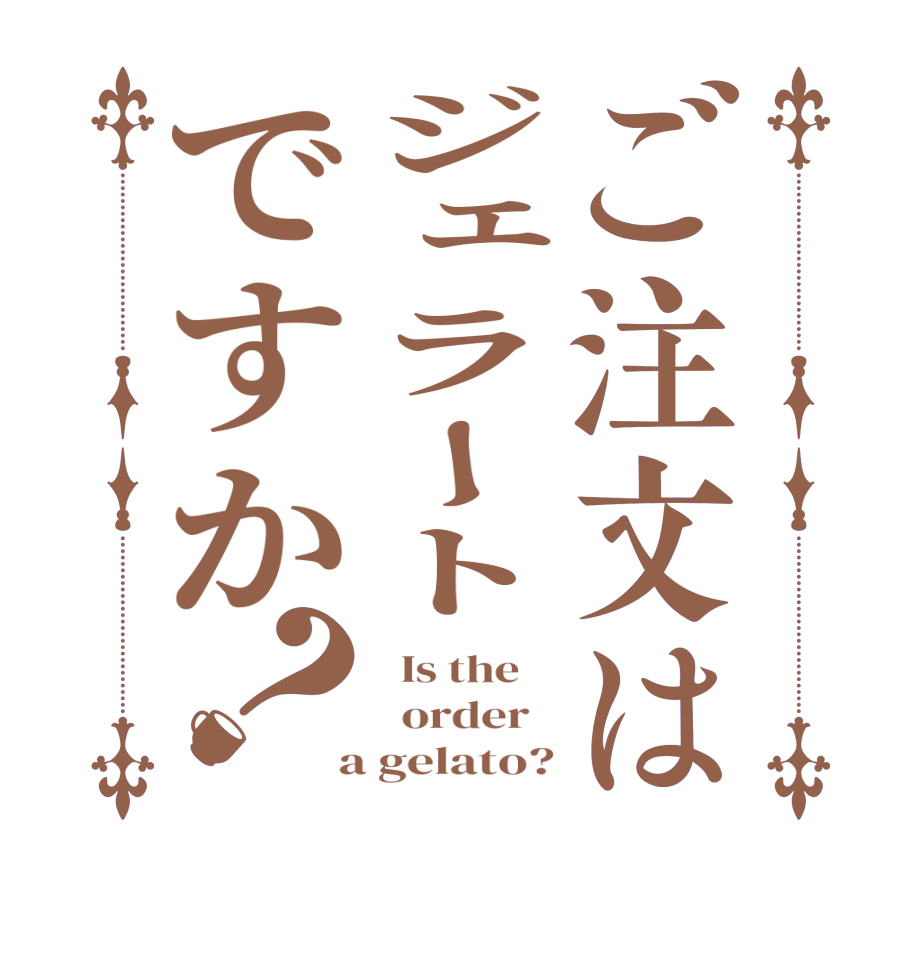 ご注文はジェラートですか？  Is the      order    a gelato?