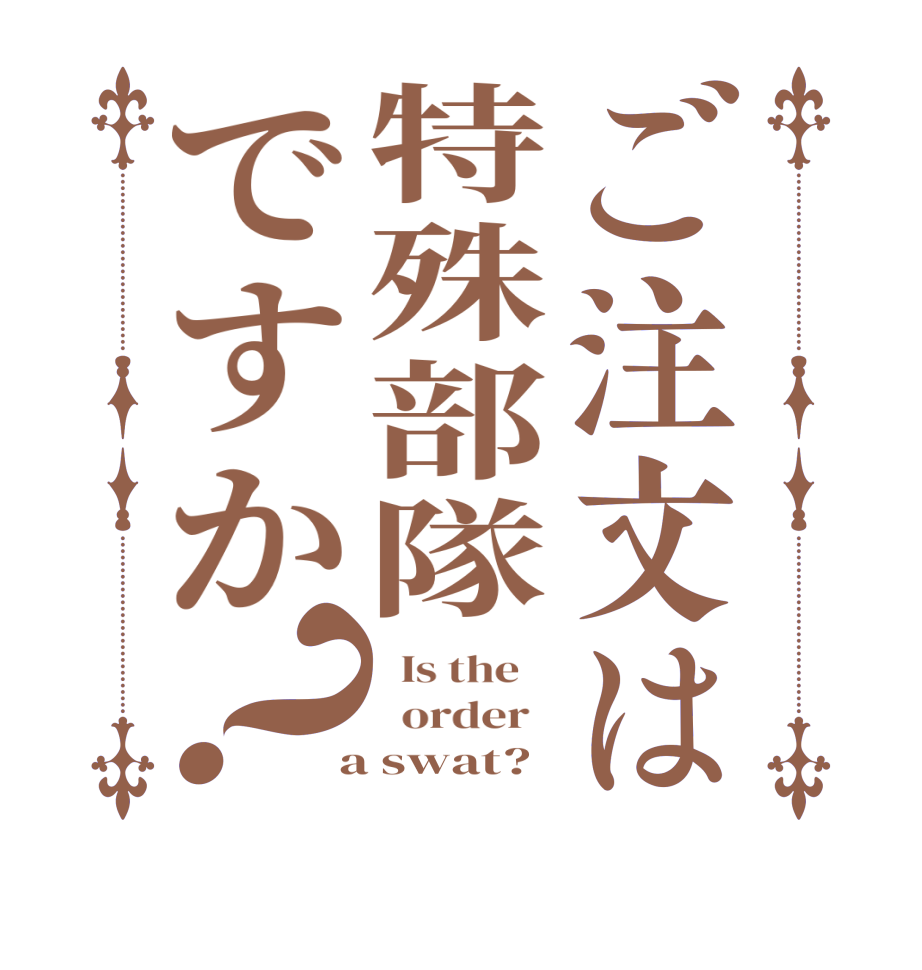 ご注文は特殊部隊ですか？  Is the      order    a swat?  
