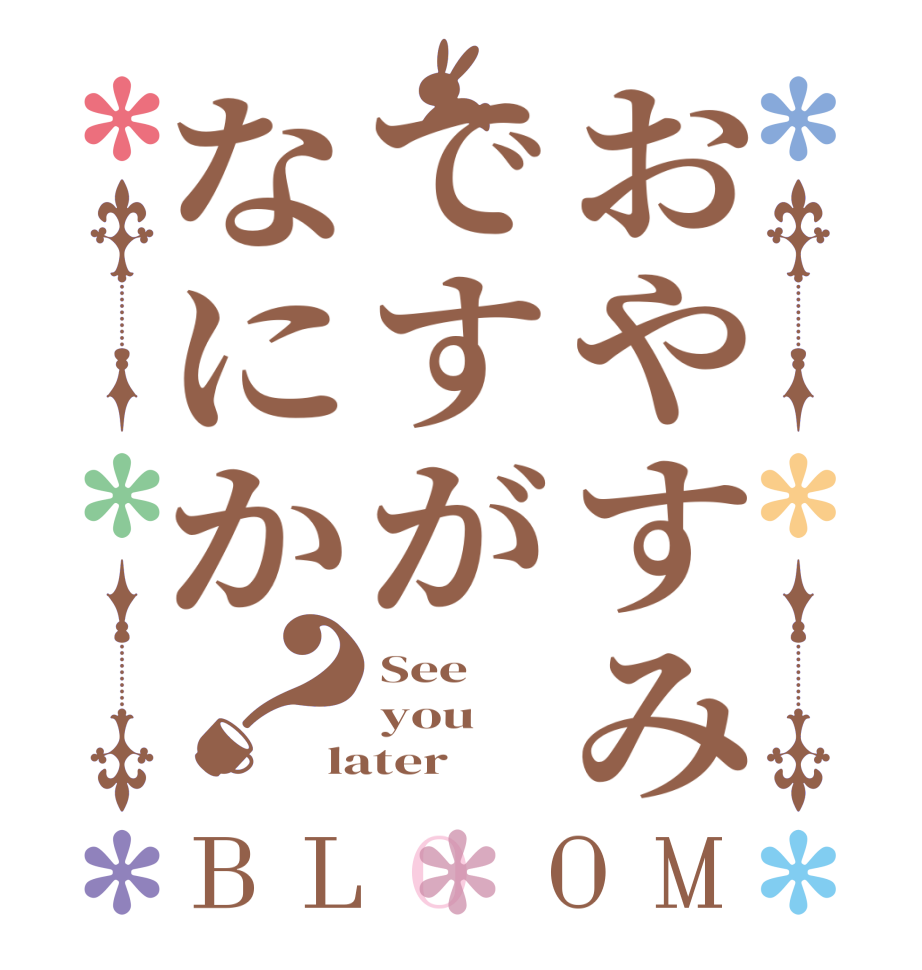 おやすみですがなにか？BLOOM See you  later