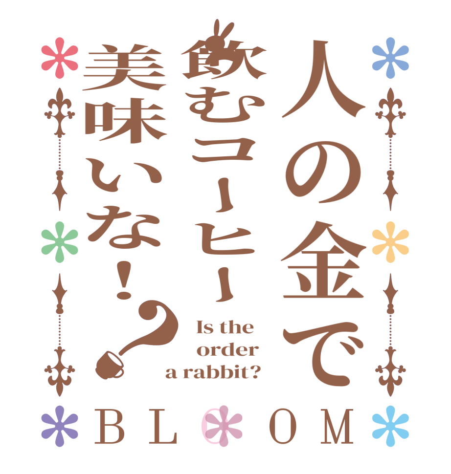 人の金で飲むコーヒー美味いな！？BLOOM   Is the      order    a rabbit?  