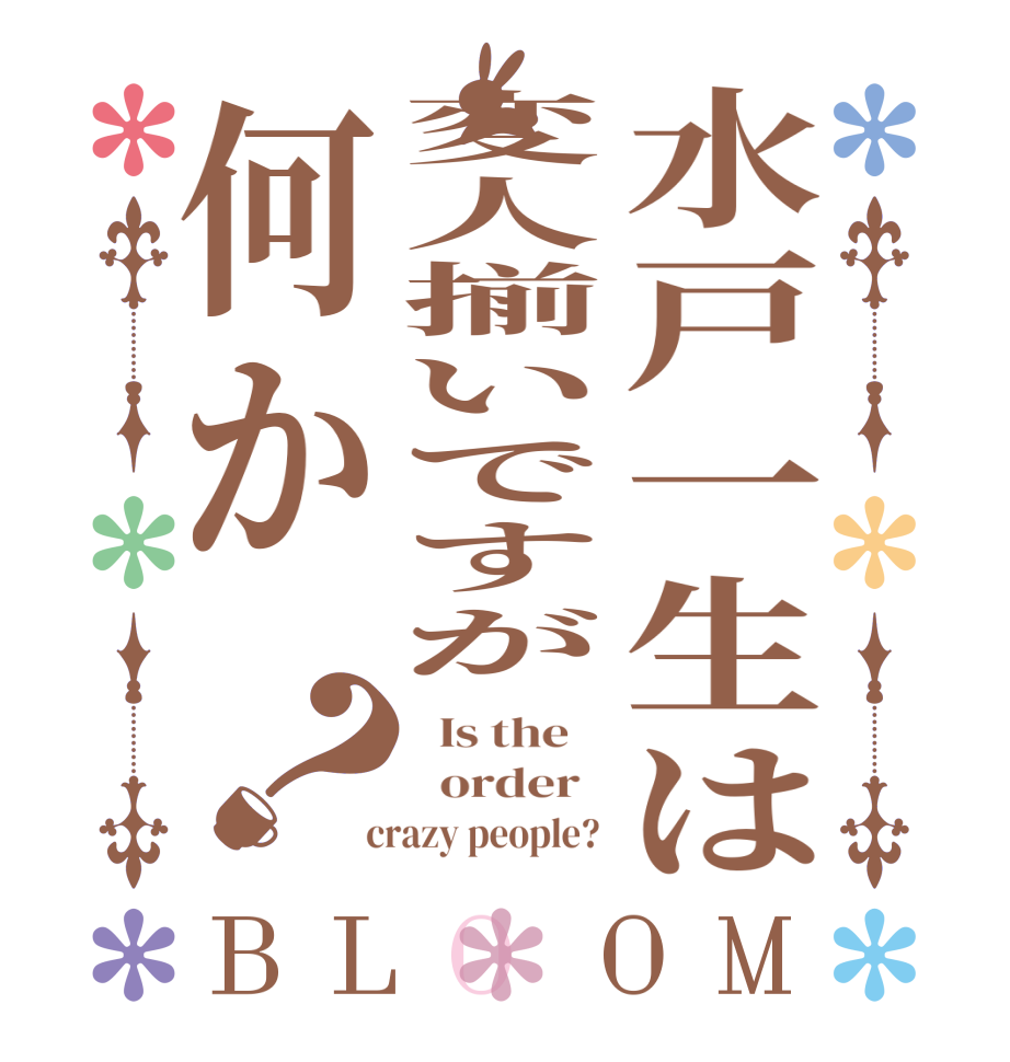 水戸一生は変人揃いですが何か？BLOOM   Is the      order    crazy people? 
