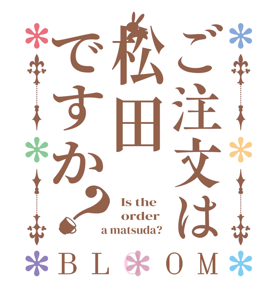 ご注文は松田ですか？BLOOM   Is the      order    a matsuda?  
