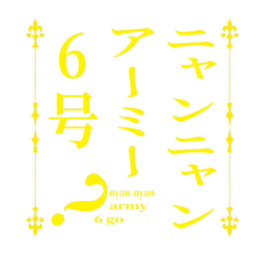 ニャンニャンアーミー6号？nyan-nyan   army 6 go