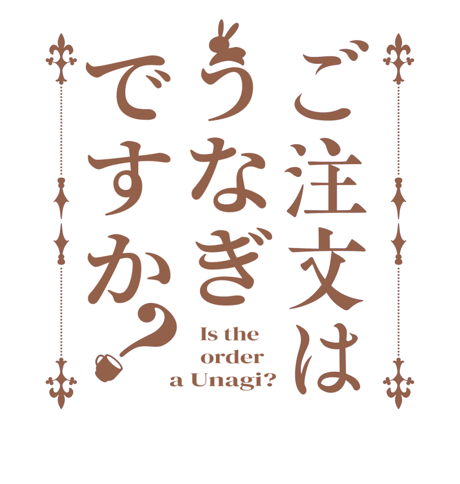 ご注文はうなぎですか？  Is the      order    a Unagi?