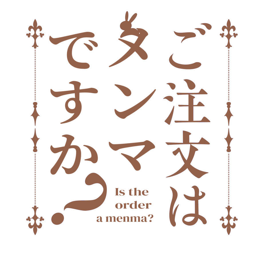 ご注文はメンマですか？  Is the      order    a menma?  