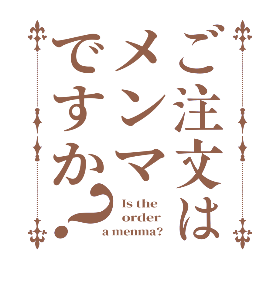 ご注文はメンマですか？  Is the      order    a menma?  