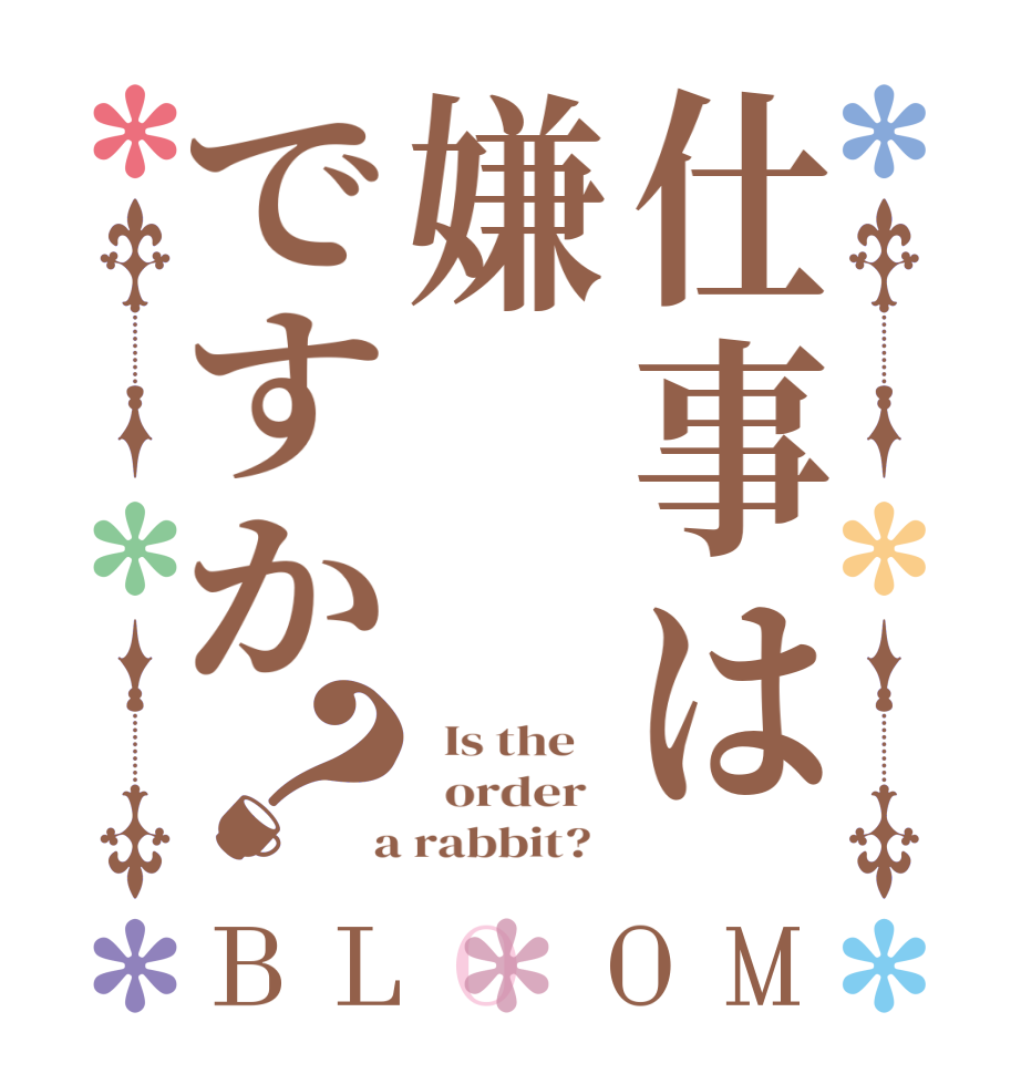 仕事は嫌ですか？BLOOM   Is the      order    a rabbit?  
