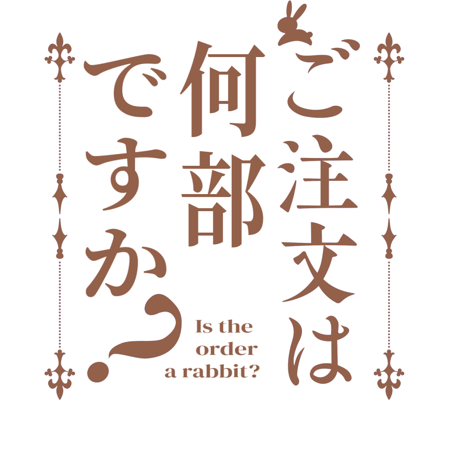 ご注文は何部ですか？  Is the      order    a rabbit?  