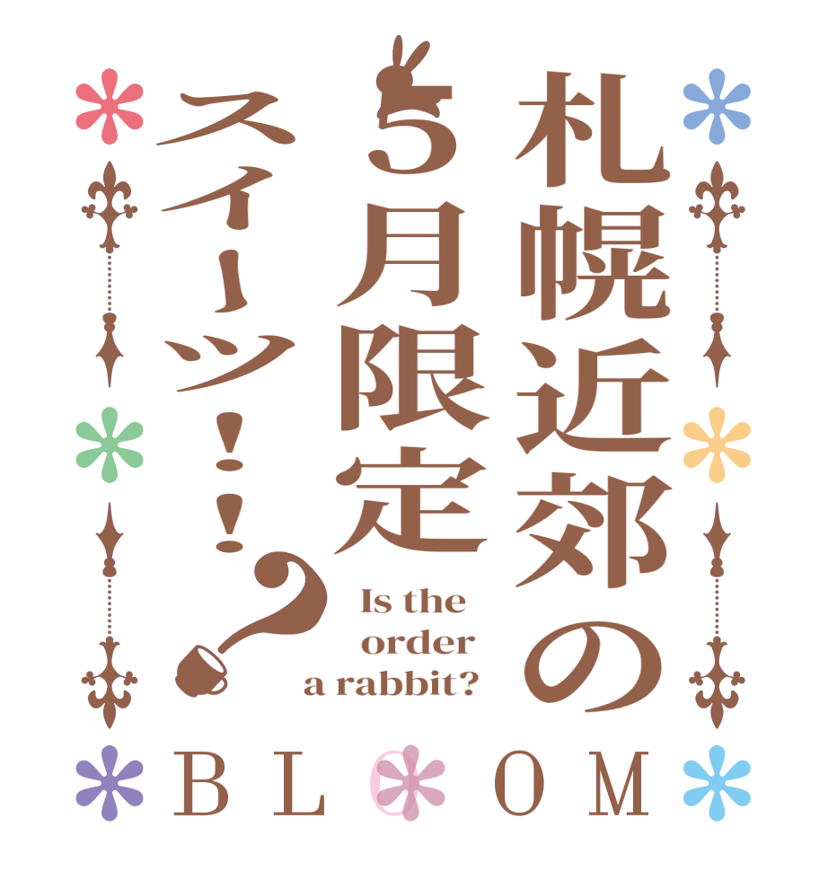 札幌近郊の５月限定スイーツ！！？BLOOM   Is the      order    a rabbit?  