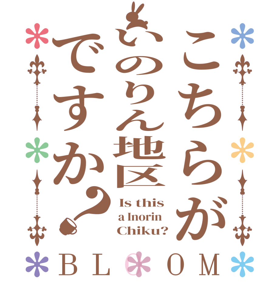 こちらがいのりん地区ですか？BLOOM  Is this  a Inorin        Chiku?