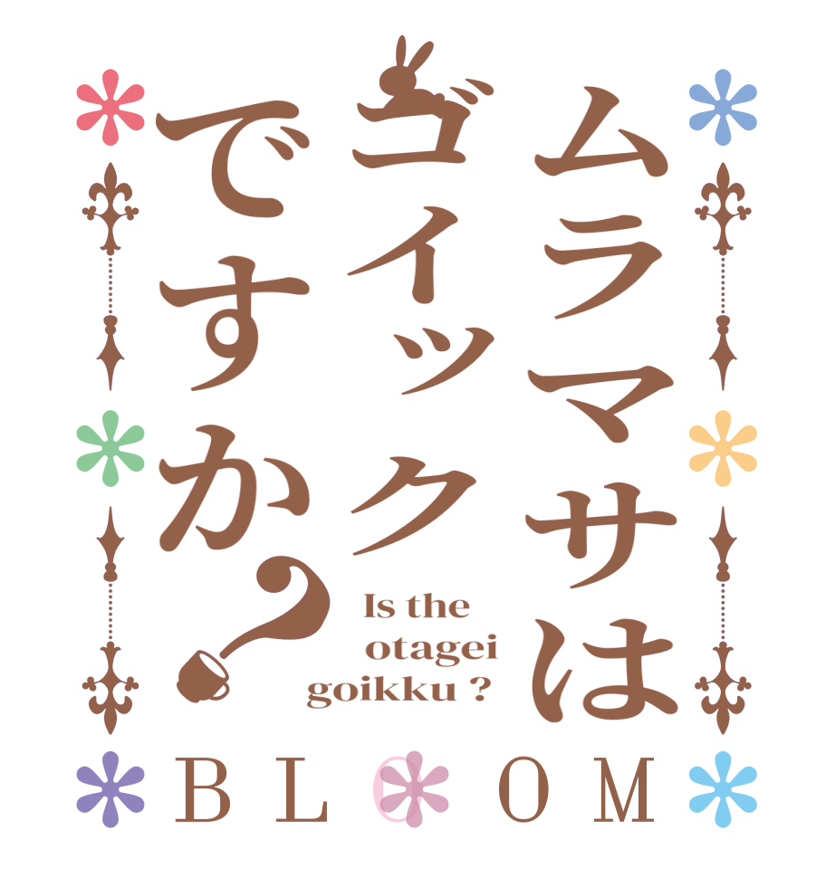 ムラマサはゴイックですか？BLOOM   Is the      otagei  goikku ? 
