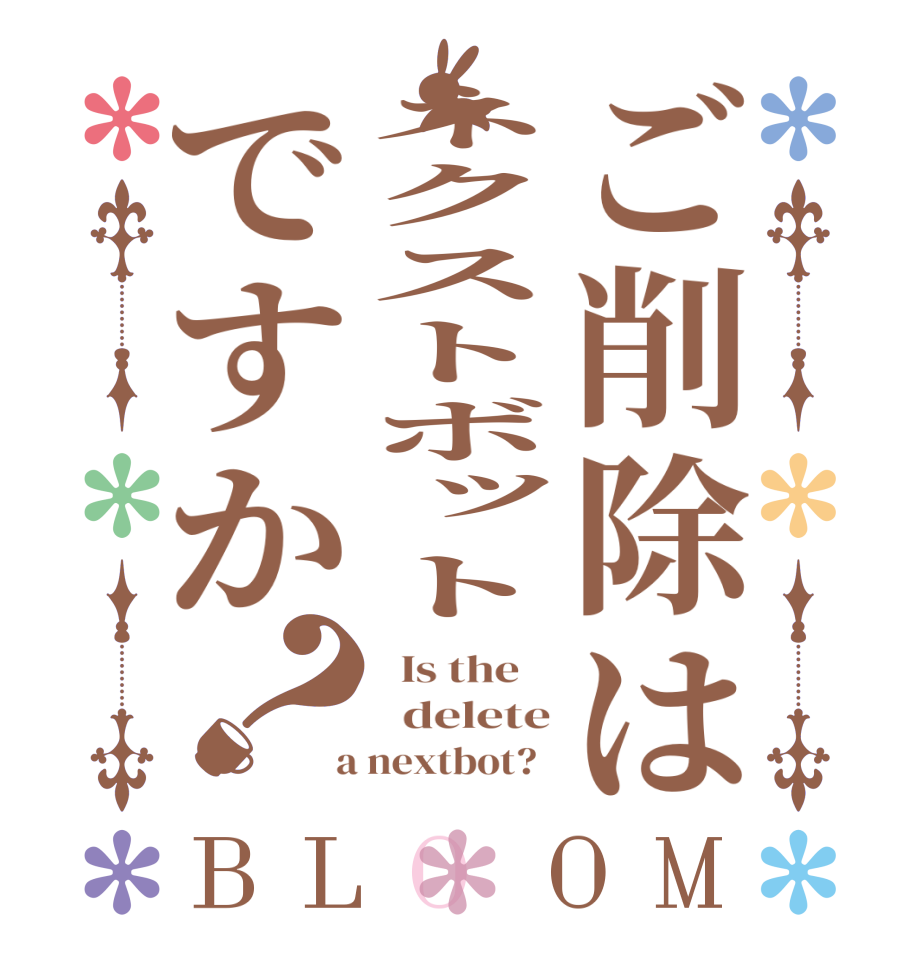 ご削除はネクストボットですか？BLOOM   Is the      delete  a nextbot?  