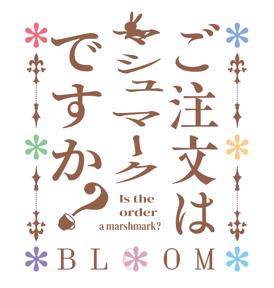 ご注文はマシュマークですか？BLOOM   Is the      order    a marshmark?  