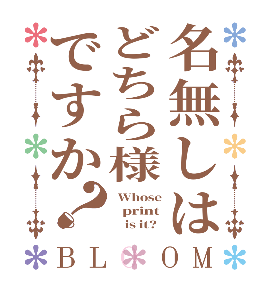 名無しはどちら様ですか？BLOOM   Whose    print          is it?  