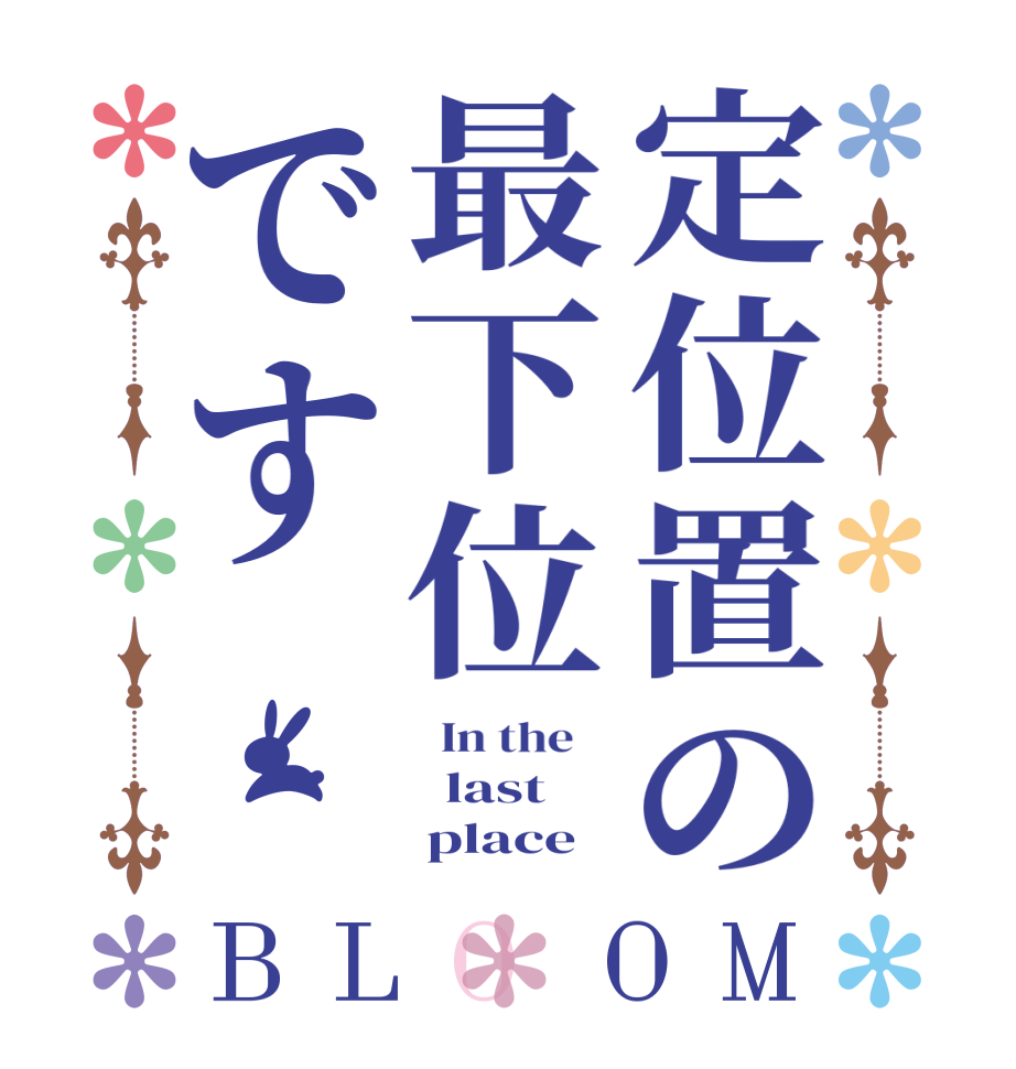 定位置の最下位ですBLOOM   In the      last      place
