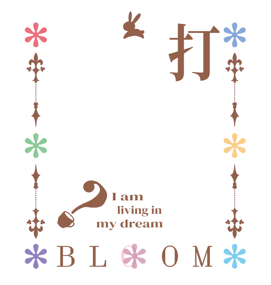 打？BLOOM I am   living in my dream