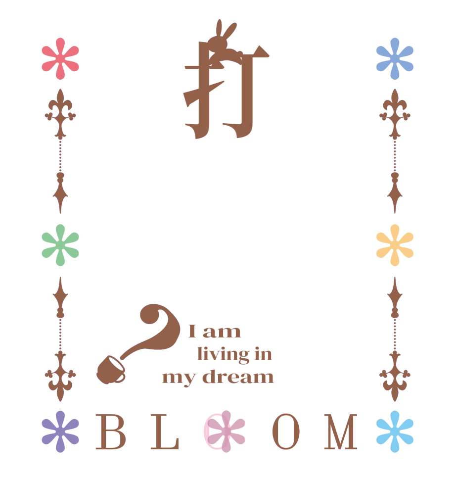 打？BLOOM I am   living in my dream