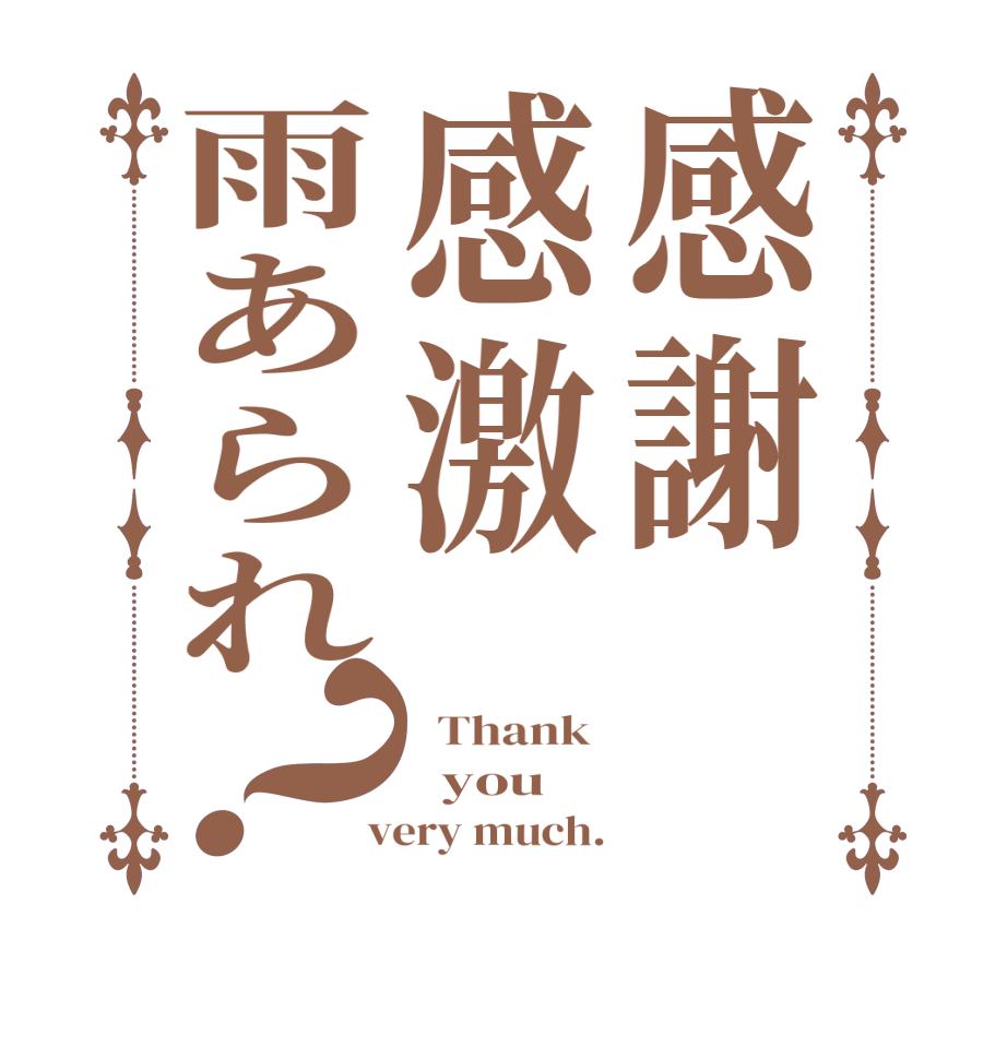感謝感激雨あられ？  Thank    you  very much.