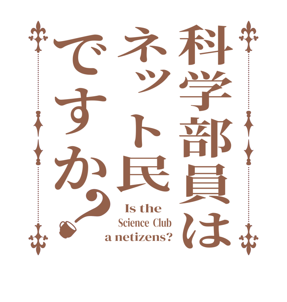 科学部員はネット民ですか？  Is the    Science  Club  a netizens?