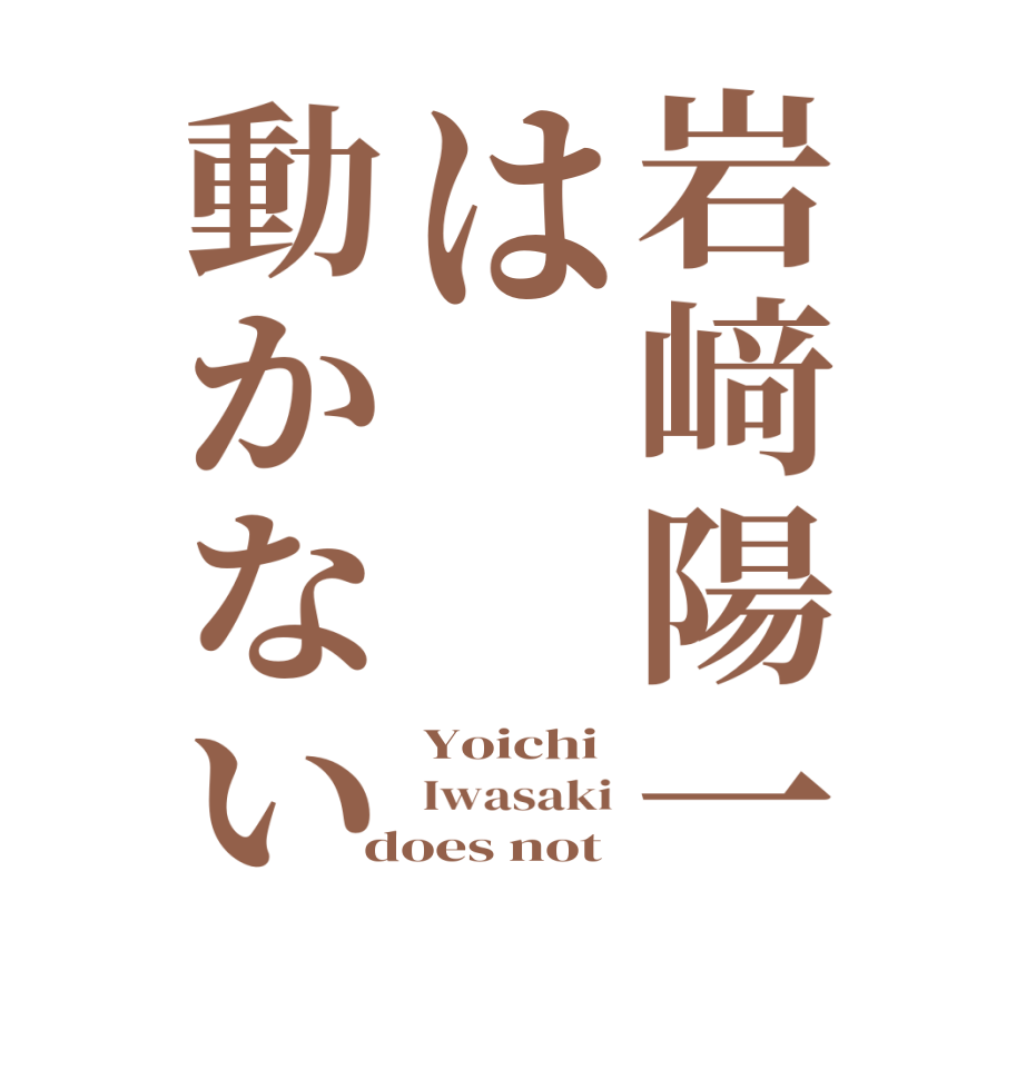 岩﨑陽一は動かないYoichi Iwasaki does not 