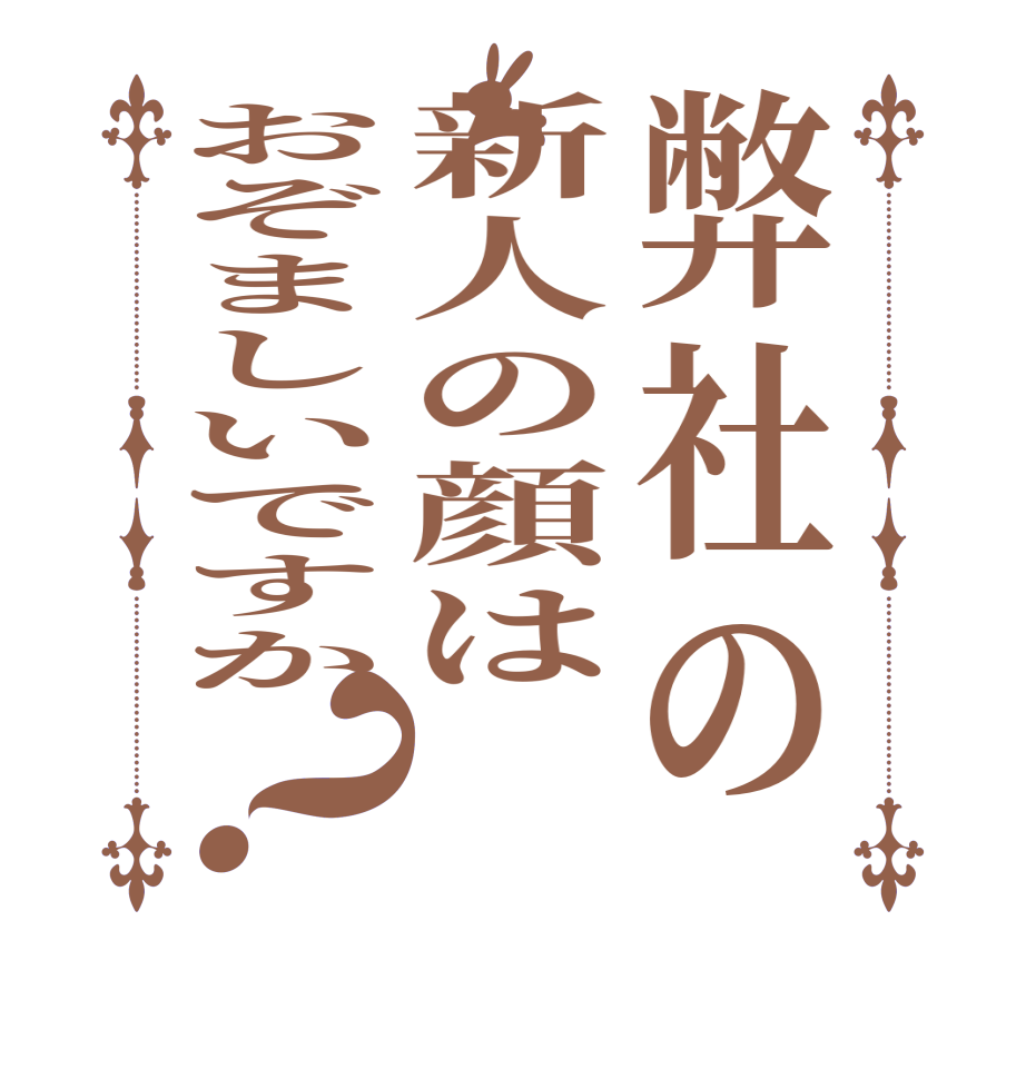 弊社の新人の顔はおぞましいですか？    
