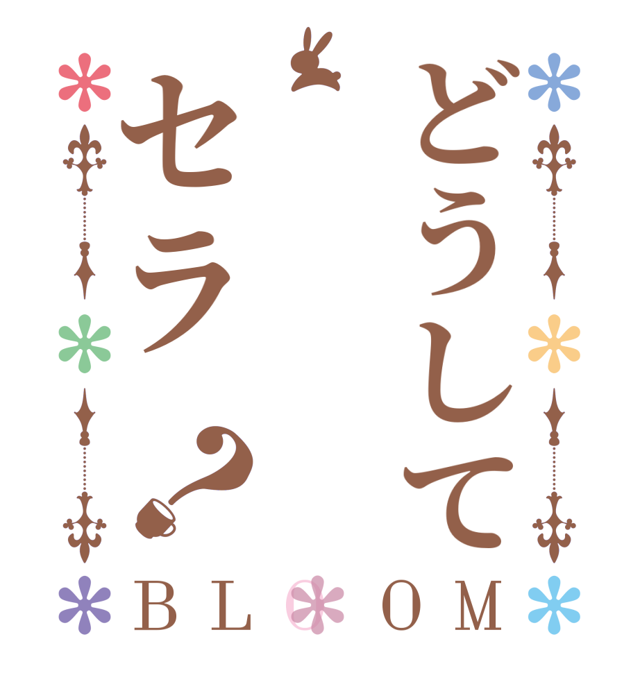 どうしてセラ？BLOOM   