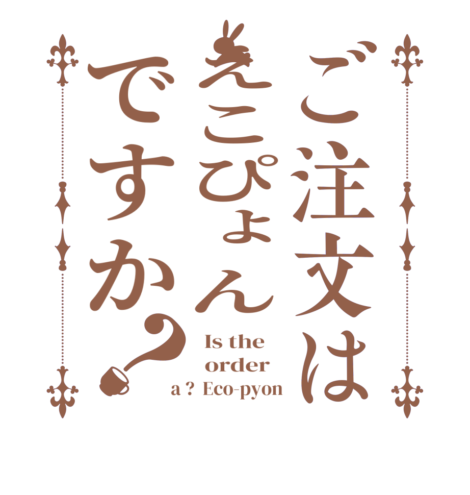 ご注文はえこぴょんですか？  Is the      order    a ?  Eco-pyon
