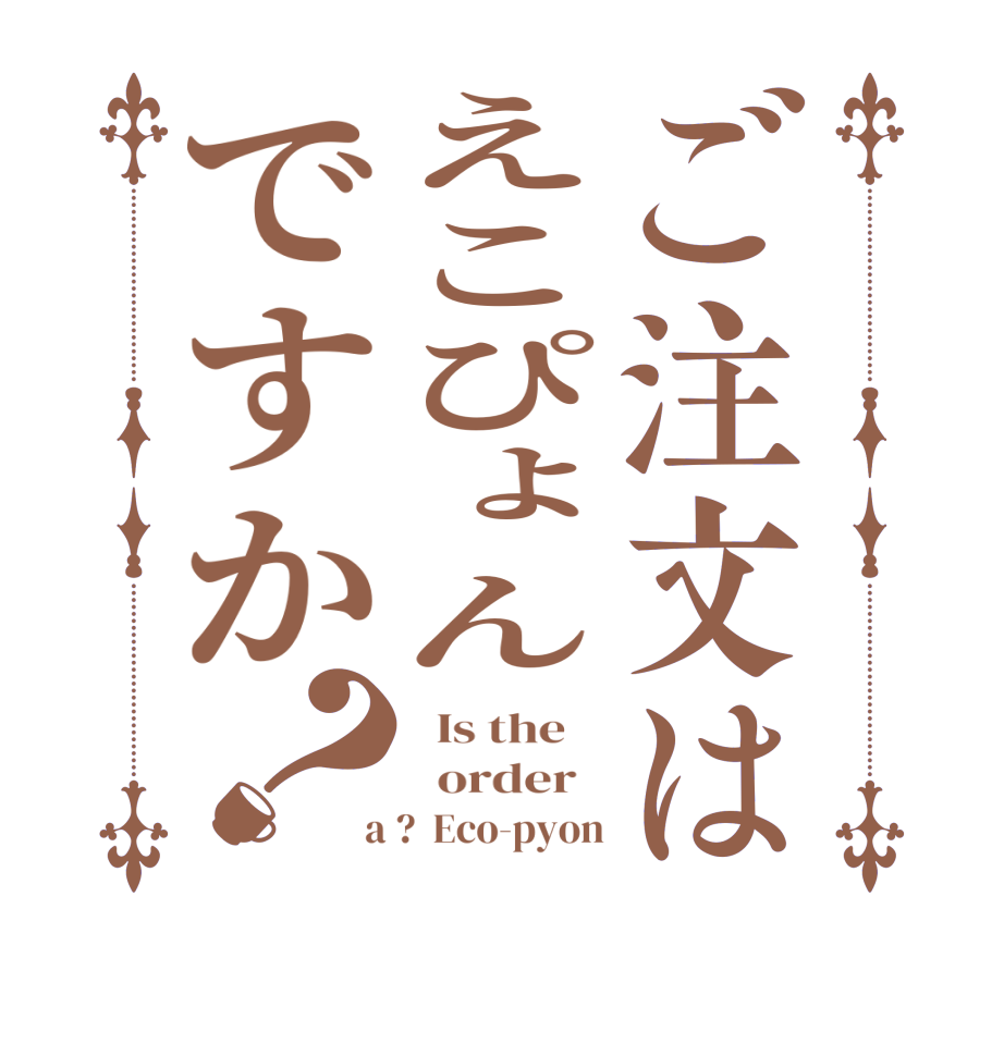 ご注文はえこぴょんですか？  Is the      order    a ?  Eco-pyon