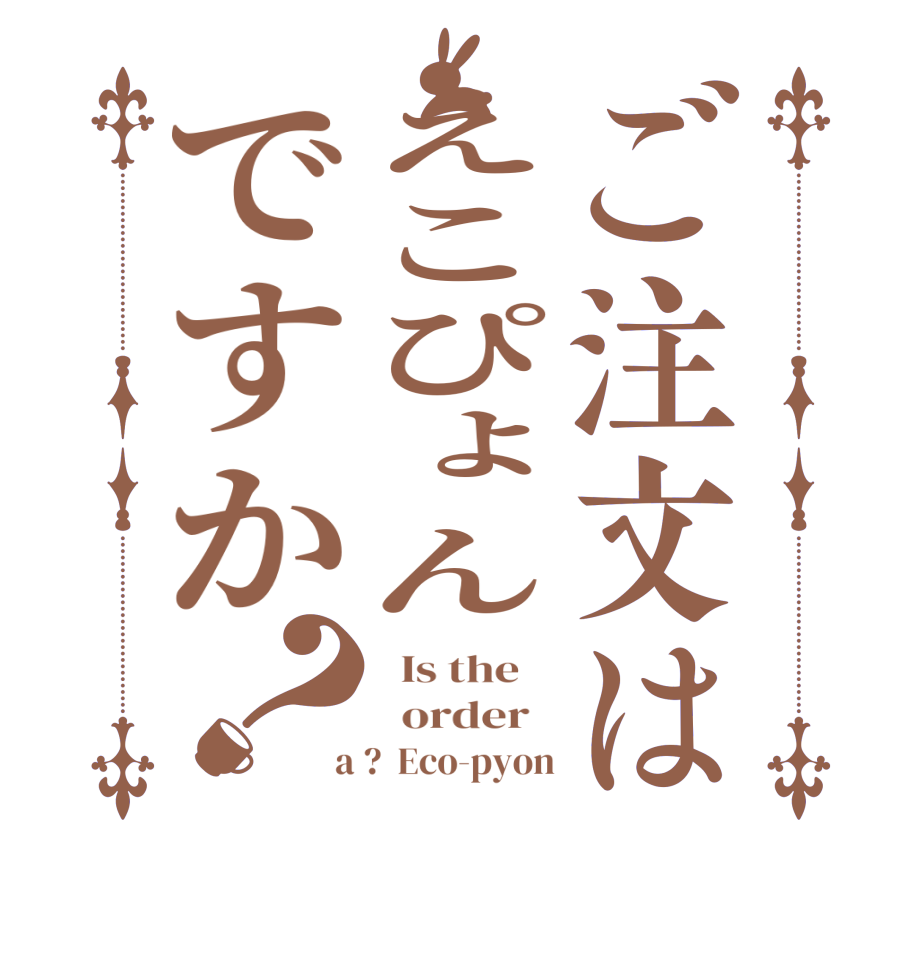 ご注文はえこぴょんですか？  Is the      order    a ?  Eco-pyon