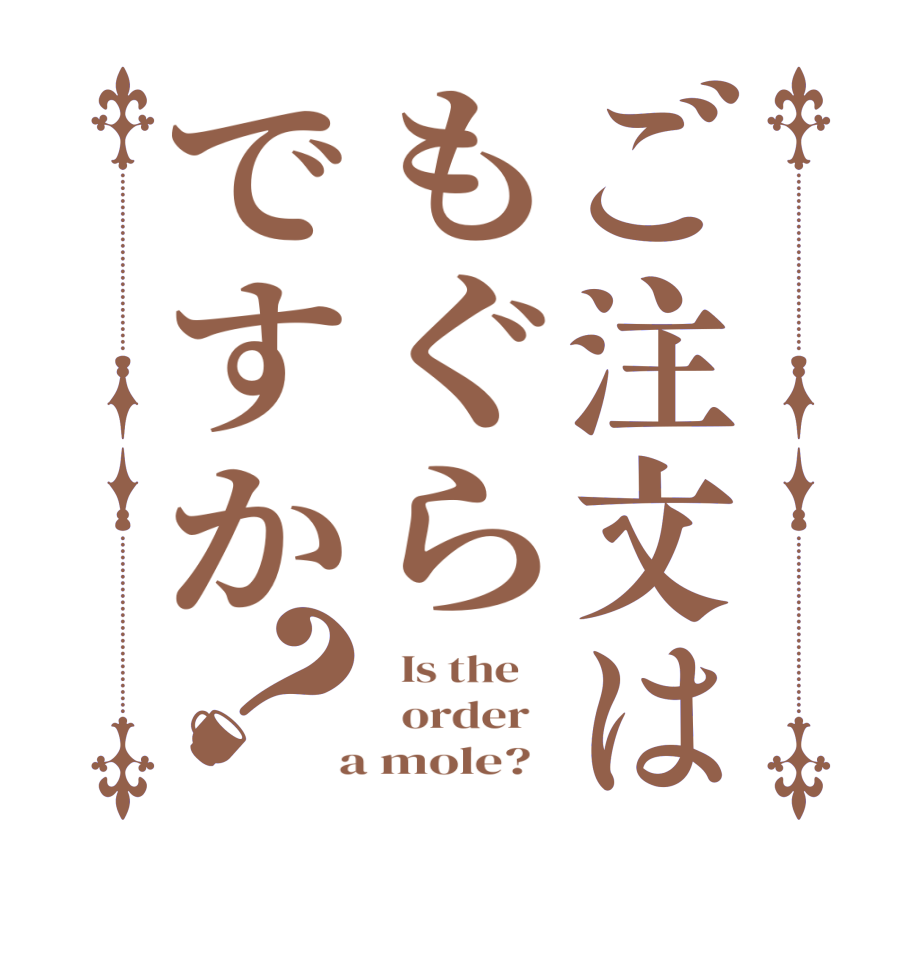 ご注文はもぐらですか？  Is the      order    a mole?  