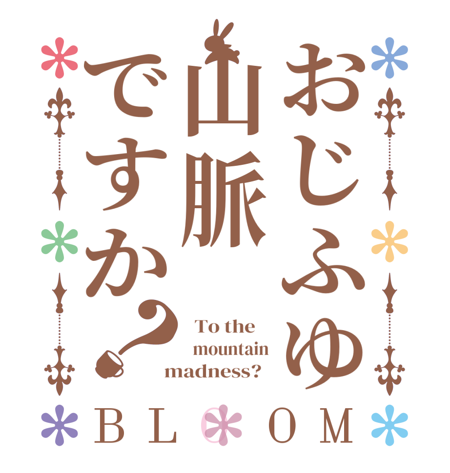 おじふゆ山脈ですか？BLOOM   To the      mountain  madness?  