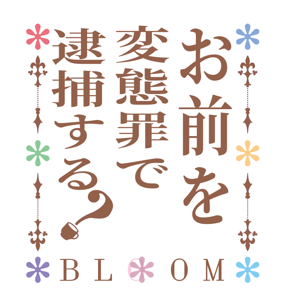 お前を変態罪で逮捕する？BLOOM       
