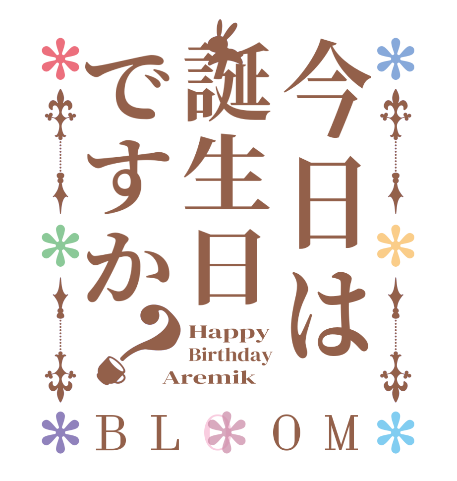 今日は誕生日ですか？BLOOM Happy Birthday Aremik