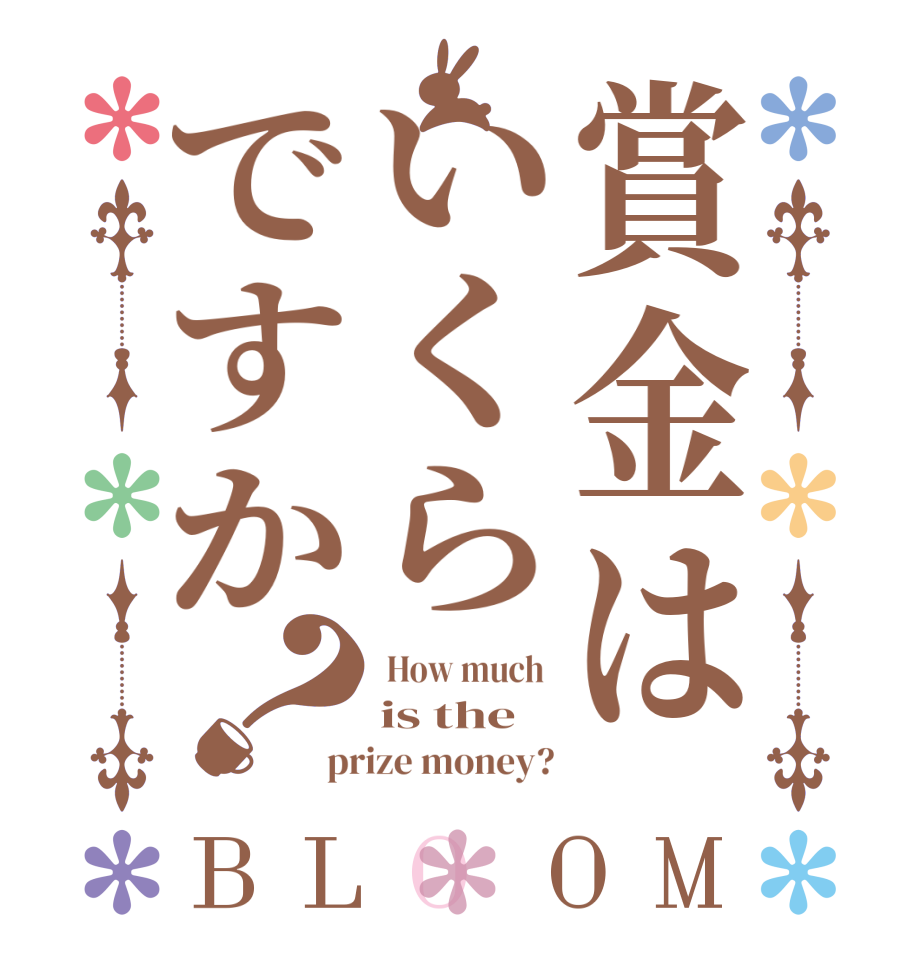 賞金はいくらですか？BLOOM  How much  is the prize money?