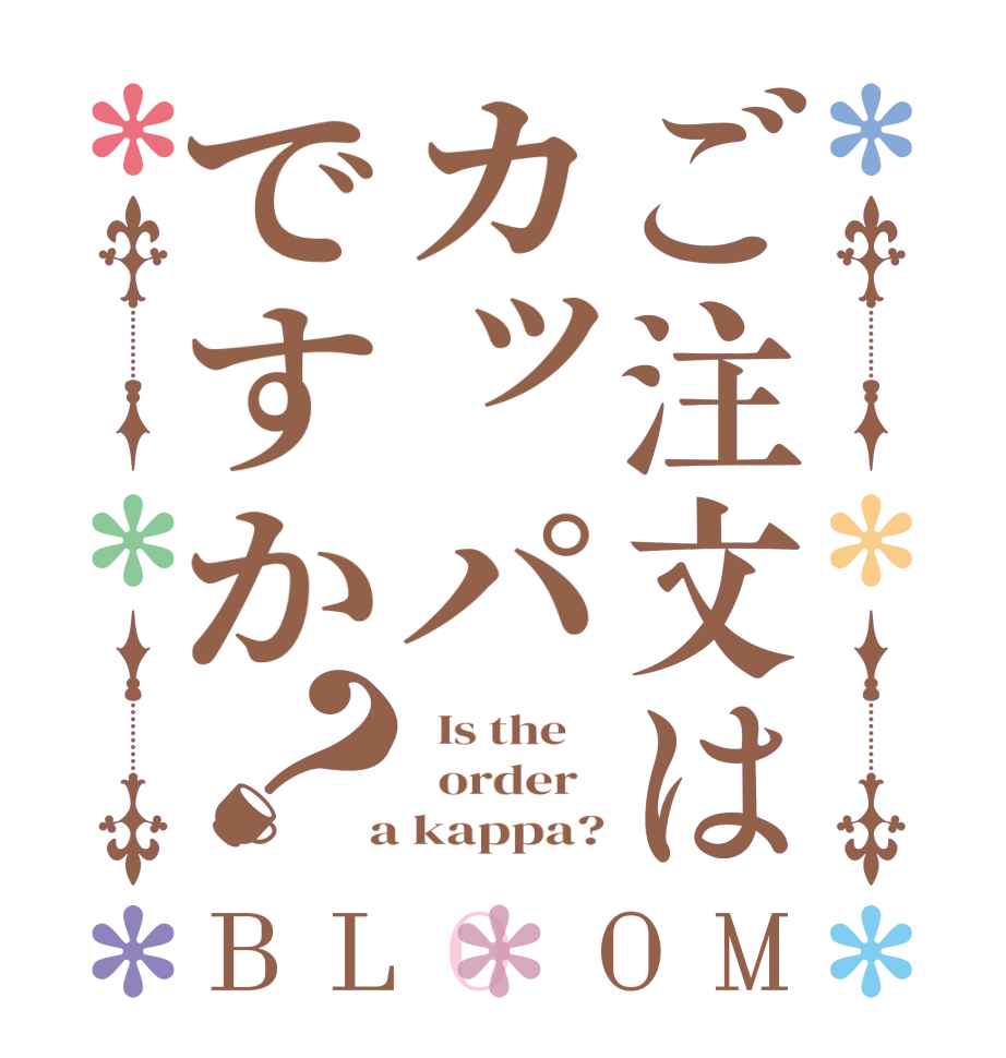 ご注文はカッパですか？BLOOM   Is the      order    a kappa?