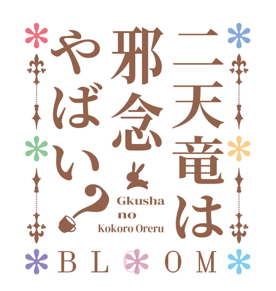 二天竜は邪念やばい？BLOOM  Gkusha  no Kokoro Oreru 