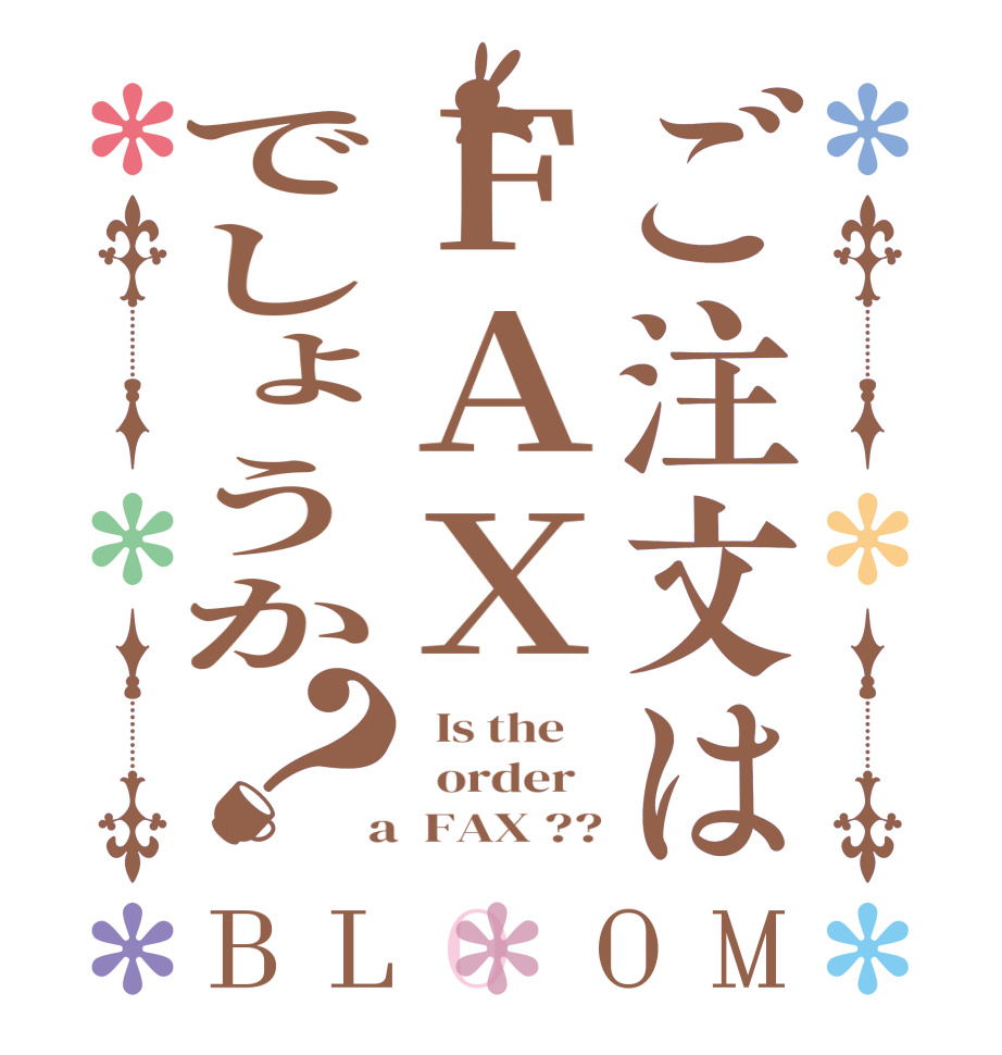 ご注文はＦＡＸでしょうか？BLOOM   Is the      order    a  FAX ??