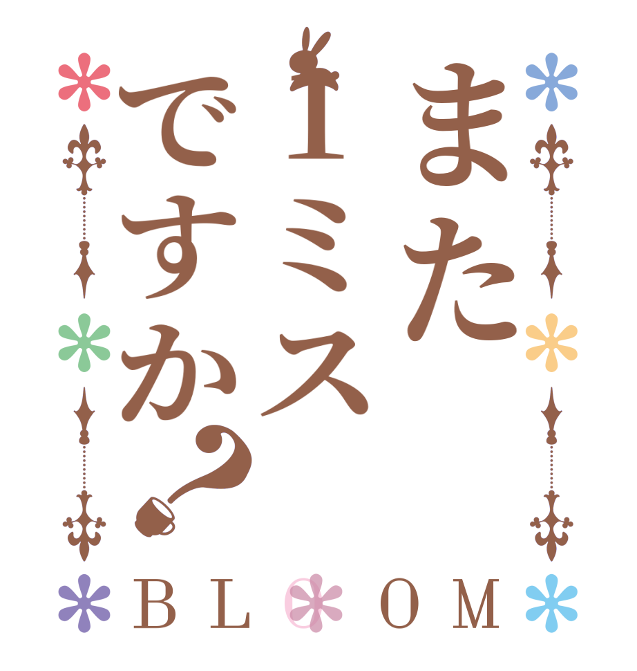 また1ミスですか？BLOOM    