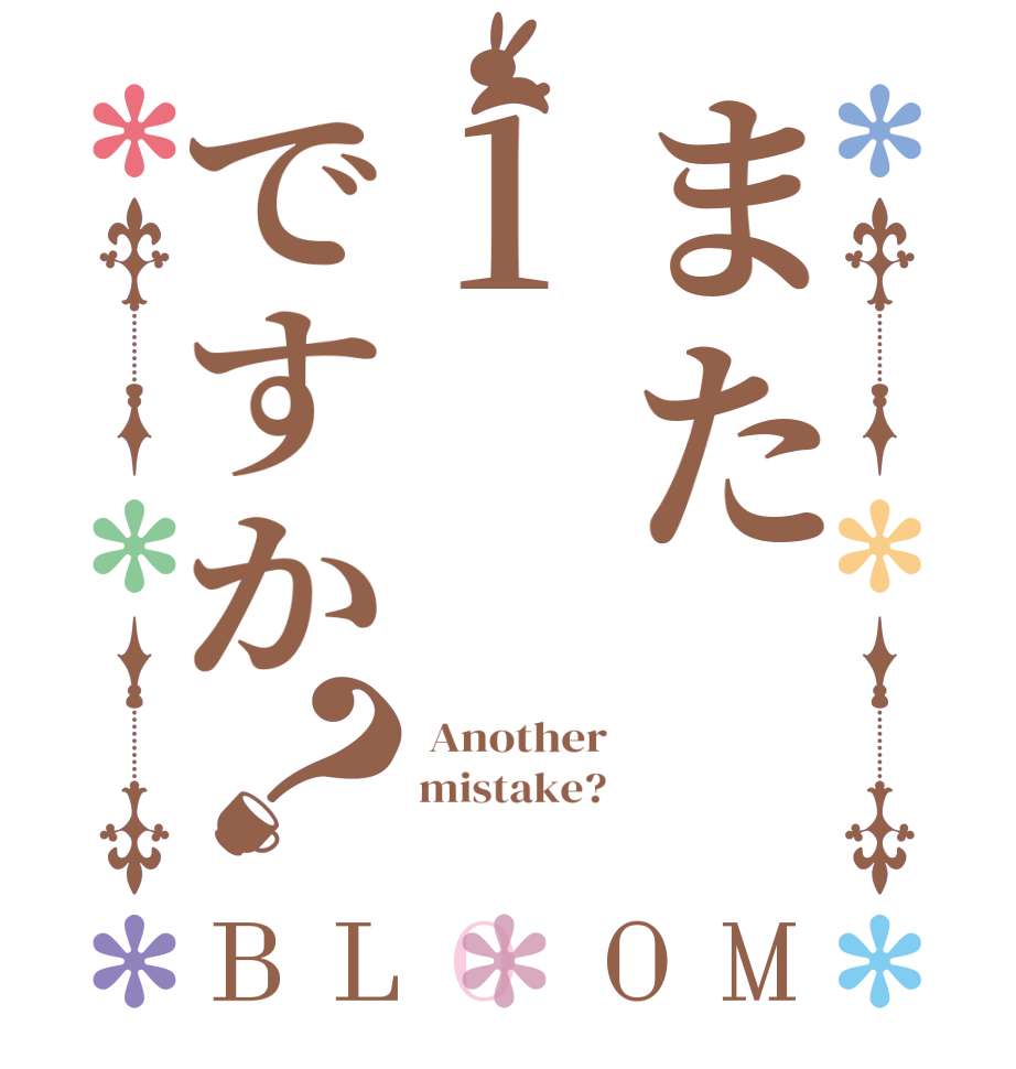 また1ですか？BLOOM  Another mistake? 